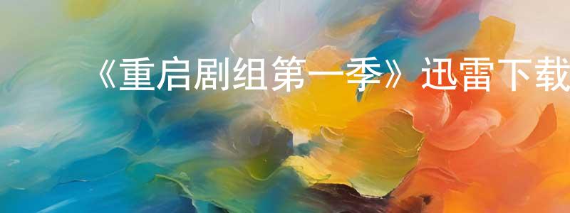 陈大军的动漫综艺大全,《重启剧组第一季》迅雷下载/在线观看-都市情感-美剧天堂